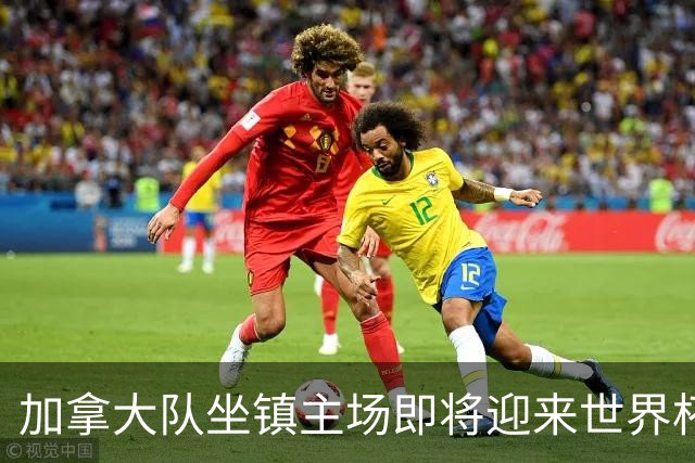 加拿大队坐镇主场即将迎来世界杯首战