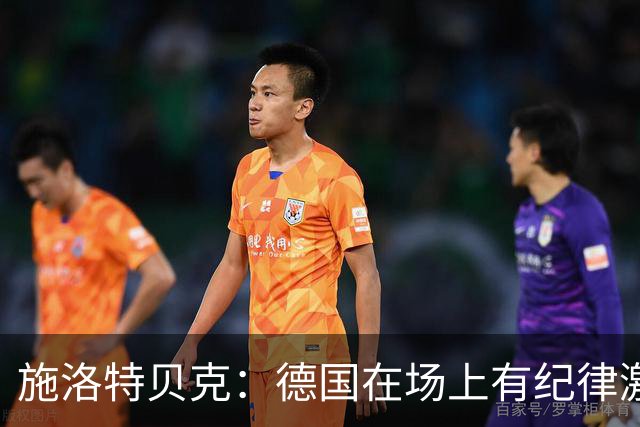 施洛特贝克：德国在场上有纪律激情和韧性 谁都可能成为秘密热门
