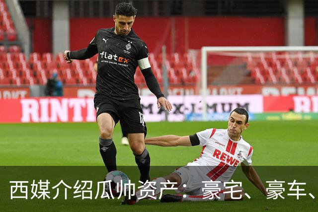 西媒介绍瓜帅资产：豪宅、豪车、名表一个不缺